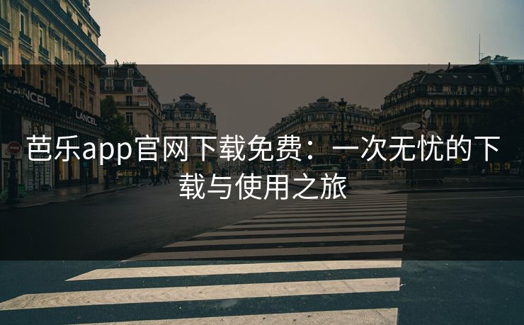 芭乐app官网下载免费：一次无忧的下载与使用之旅