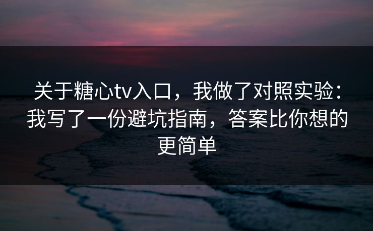 关于糖心tv入口,我做了对照实验:我写了一份避坑指南,答案比你想的更简单 关于糖心tv入口,我做了对照实验:我写了一份避坑指南,答案比你想的更简单