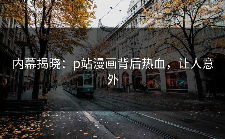内幕揭晓：p站漫画背后热血，让人意外