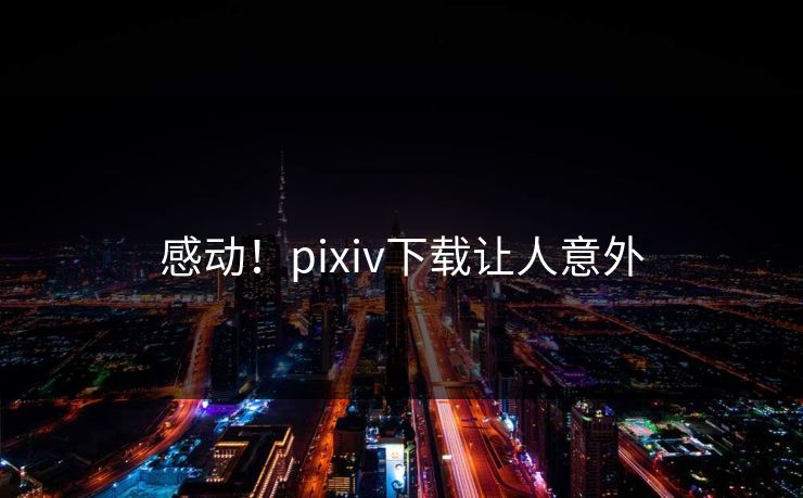 感动！pixiv下载让人意外