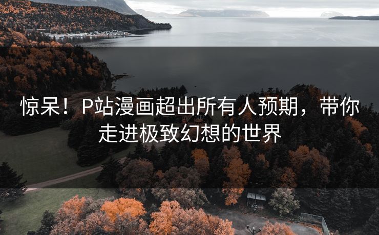 惊呆！P站漫画超出所有人预期，带你走进极致幻想的世界
