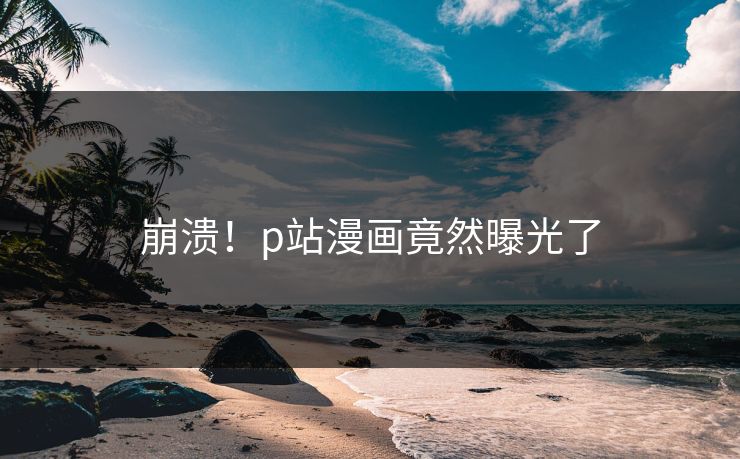 崩溃！p站漫画竟然曝光了