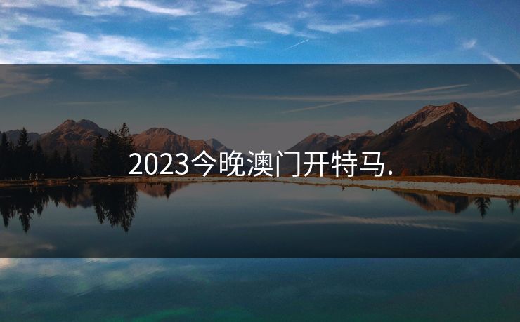 2023今晚澳门开特马.