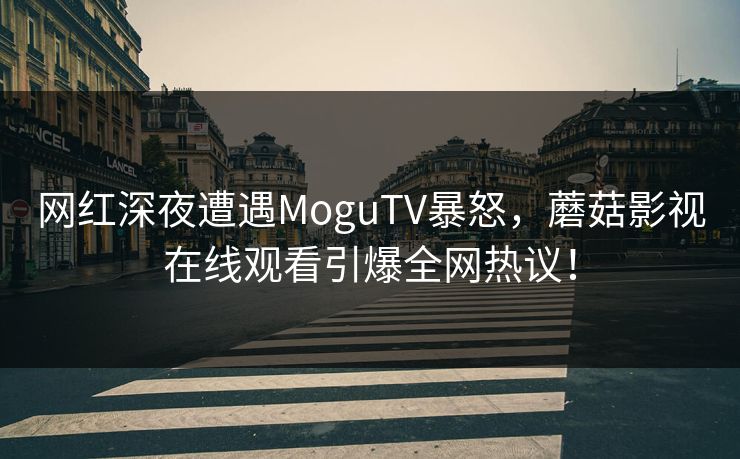 网红深夜遭遇MoguTV暴怒,蘑菇影视在线观看引爆全网热议! 网红深夜遭遇MoguTV暴怒,蘑菇影视在线观看引爆全网热议!