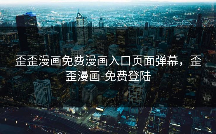 歪歪漫画免费漫画入口页面弹幕，歪歪漫画-免费登陆